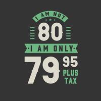 I am not 80, I am Only 79.95 plus tax, 80 years old birthday celebration vector