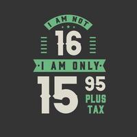 I am not 16, I am Only 15.95 plus tax, 16 years old birthday celebration vector