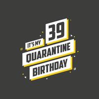 It's my 39 Quarantine birthday, 39 years birthday design. 39th birthday celebration on quarantine. vector