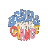 Become the change - Seventies retro lettering quote isolated on white background. Colorful lettering in vintage style. Hand drawn vector illustration.