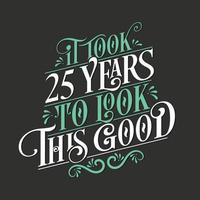 It took 25 years to look this good - 25 Birthday and 25 Anniversary celebration with beautiful calligraphic lettering design. vector