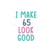 I Make 65 look good, 65 birthday celebration lettering design vector