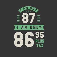 I am not 87, I am Only 86.95 plus tax, 87 years old birthday celebration vector