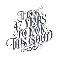 It took 47 years to look this good - 47 years Birthday and 47 years Anniversary celebration with beautiful calligraphic lettering design. vector