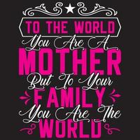 To The World You Are A Mother But To Your Family You Are The World vector