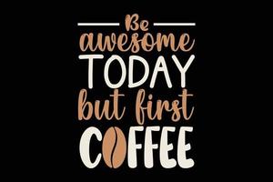 Be awesome today but first coffee t shirt design vector