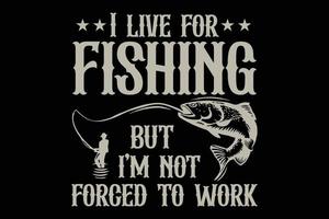 I live for fishing but I am not forced to work t-shirt design vector