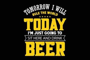 Tomorrow i will rule the world today I am just going to sit here and drink beer typography t-shirt design. vector