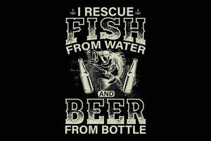 I rescue fish from water and beer from bottle typography t-shirt design. vector