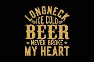 Longneck ice cold beer never broke my heart t-shirt design vector