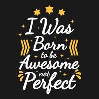 I Was Born To Be Awesome, Not Perfect Motivation Typography Quote Design. vector