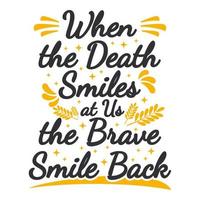 When the Death Smiles at Us the Brave Smile Back Motivation Typography Quote Design. vector