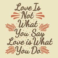 Love Is Not What You Say Love Is What You Do Motivation Typography Quote Design. vector