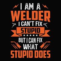 I am a welder I can't fix stupid but I can fix what stupid does - Welder t shirt design vector