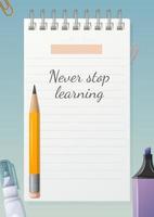 School poster with motivational phrase never stop learning. Notepad sheet with place for date and text, pencil, corrector, marker, clip. Background for banner, study motivation. Vector illustration