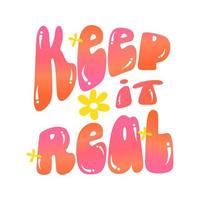 Positive slogan-Keep it Real in hippie retro 70 style. Trendy hipster design for poster or card, tshirt print. Vector illustration