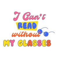 Motivation quote about book. I cant red without my glasses-seventies retro quote style. Poster or square social media post, typography graphic. Vector