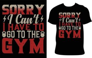 Sorry I Can't I Have To Go To The Gym. Gym Custom Typography T-Shirt Design.  Best Fitness T Shirt Design. Fitness Typography T-Shirt Design. Gym T-Shirt Idea. Best Selling T-Shirt Design. vector