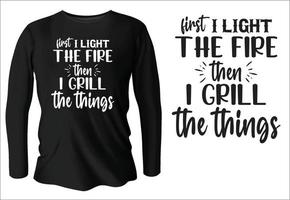 first I light the fire then I grill the things t-shirt design with vector