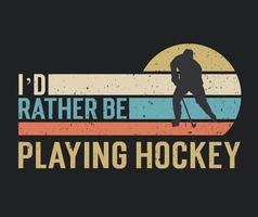 Tshirt design I'd rather be playing hockey with a hockey player illustration vector