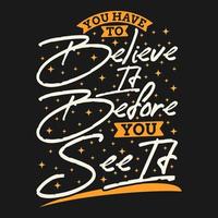 You Have To Believe It Before You See It Motivation Typography Quote Design. vector