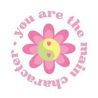 You are the main character - Flower with yin yang symbol with hearts in pink, cute round badge lettering. Vector illustration isolated on white background. Cute print, poster idea.