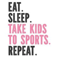 Eat Sleep Take Kids To Sports Repeat vector