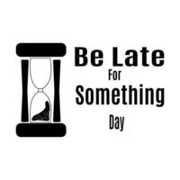 Be Late For Something Day, silhouette of hourglass or wasted time for postcard or banner vector