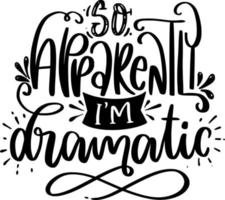 So Apparently I'm Dramatic. Funny Lettering Quotes Inspiration For Printable, Poster, Mugs, T-Shirt Design, etc. vector