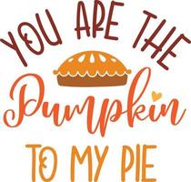 You Are the Pumpkin to My Pie, Happy Fall, Thanksgiving Day, Happy Harvest, Vector Illustration File