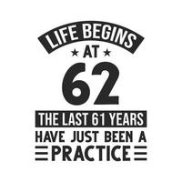 62nd birthday design. Life begins at 62, The last 61 years have just been a practice vector