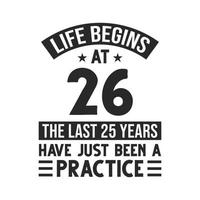 26th birthday design. Life begins at 26, The last 25 years have just been a practice vector