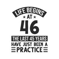 46th birthday design. Life begins at 46, The last 45 years have just been a practice vector