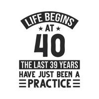 40th birthday design. Life begins at 40, The last 39 years have just been a practice vector