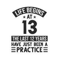 13th birthday design. Life begins at 13, The last 12 years have just been a practice vector