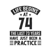 74th birthday design. Life begins at 74, The last 73 years have just been a practice vector