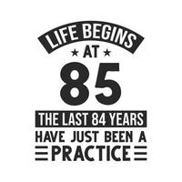 85th birthday design. Life begins at 85, The last 84 years have just been a practice vector