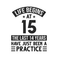 15th birthday design. Life begins at 15, The last 14 years have just been a practice vector