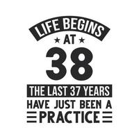 38th birthday design. Life begins at 38, The last 37 years have just been a practice vector