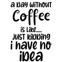 a day without coffee is like just kidding i have no idea vector
