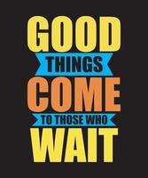 Good Things Come To Those Who Wait Tshirt Design vector