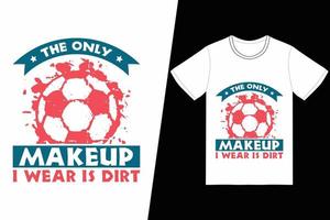 el único maquillaje que uso es un diseño de fútbol sucio. vector de diseño de camiseta de fútbol. para la impresión de camisetas y otros usos.