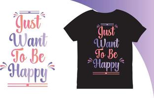 Just want to be happy quotes t shirt vector