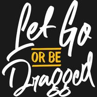 Let Go or be Dragged Motivation Typography Quote Design. vector