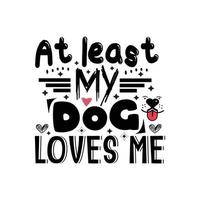 At least my dog loves me typography lettering for t shirt free design vector