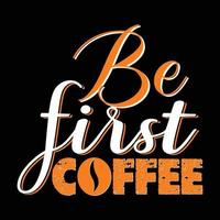 Be first coffee. Can be used for T-shirt fashion design, coffee Typography, coffee swear apparel, t-shirt vectors,  greeting cards, messages,  and mugs vector