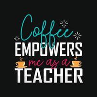 Coffee empowers me as a teacher Can be used for  coffee T-shirt fashion design, coffee Typography, coffee swear apparel, t-shirt vectors,  greeting cards, messages,  and mugs vector