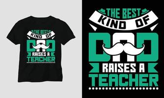 The best kind of dad raises a teacher - Teachers Day T-shirt vector