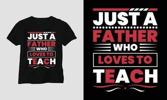 Just a father who loves to teach - Teachers Day T-shirt vector