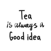 Tea is always a good idea lettering vector